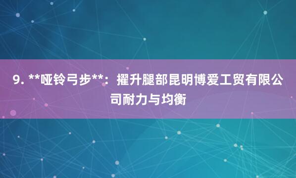 9. **哑铃弓步**:擢升腿部昆明博爱工贸有限公司耐力与均衡
